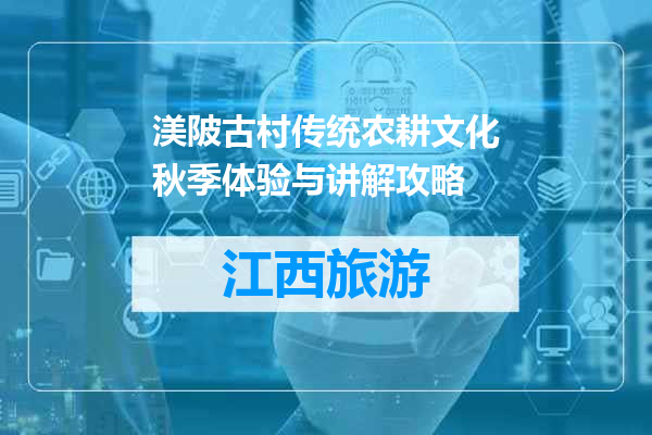 渼陂古村传统农耕文化秋季体验与讲解攻略