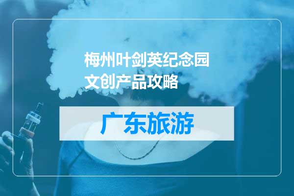 梅州叶剑英纪念园文创产品攻略