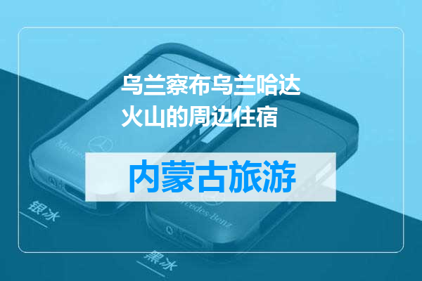 乌兰察布乌兰哈达火山的周边住宿