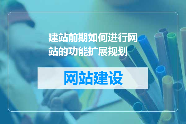 建站前期如何进行网站的功能扩展规划