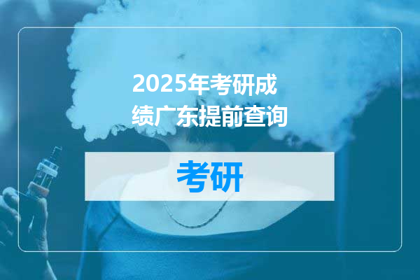 2025年考研成绩广东提前查询