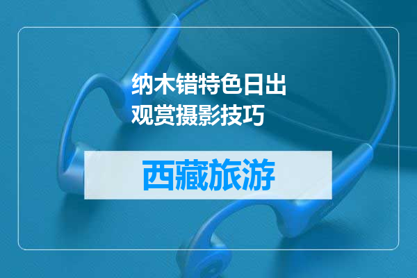 纳木错特色日出观赏摄影技巧
