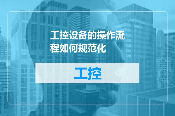工控设备的操作流程如何规范化