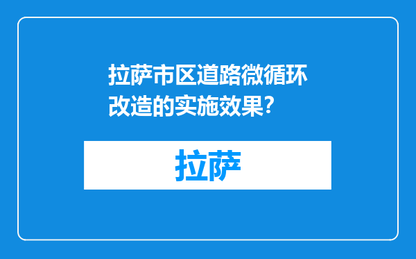 拉萨市区道路微循环改造的实施效果？