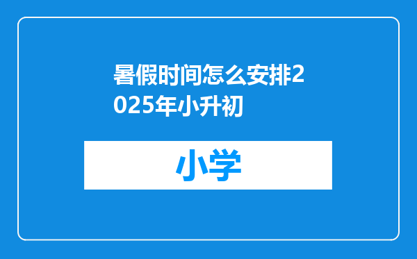 暑假时间怎么安排2025年小升初