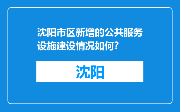 沈阳市区新增的公共服务设施建设情况如何？