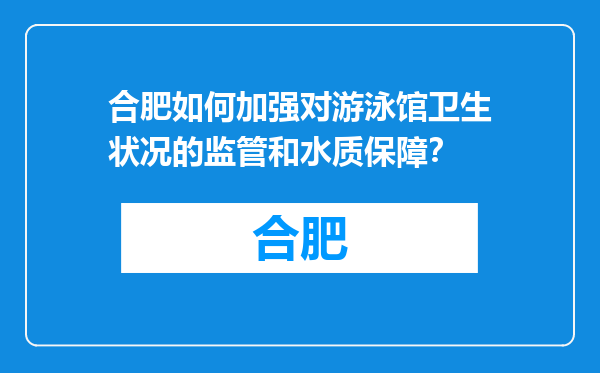 合肥如何加强对游泳馆卫生状况的监管和水质保障？