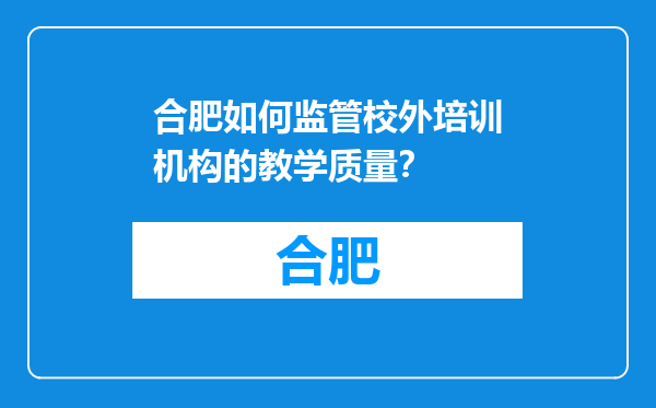 合肥如何监管校外培训机构的教学质量？
