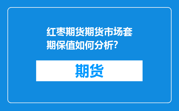 红枣期货期货市场套期保值如何分析？