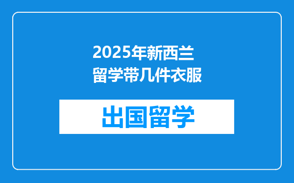 2025年新西兰留学带几件衣服
