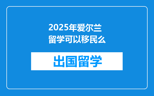 2025年爱尔兰留学可以移民么