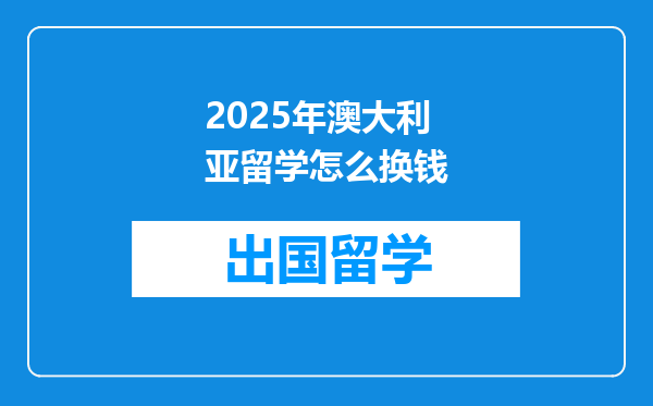 2025年澳大利亚留学怎么换钱