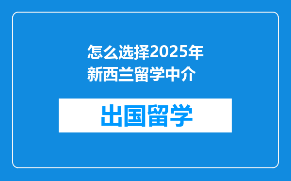 怎么选择2025年新西兰留学中介