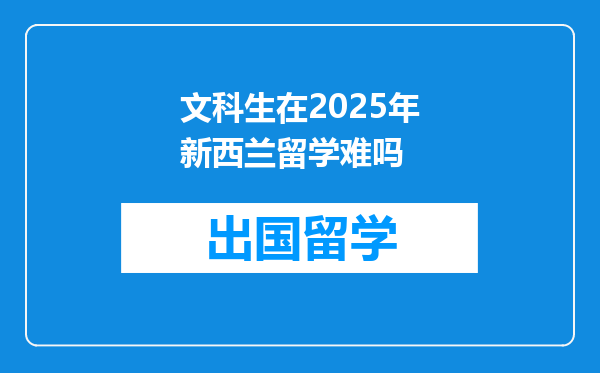 文科生在2025年新西兰留学难吗