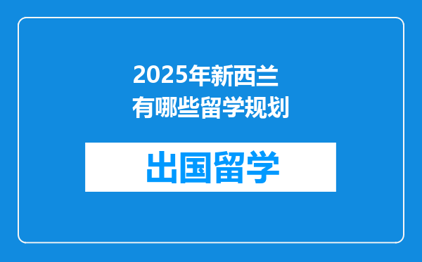 2025年新西兰有哪些留学规划