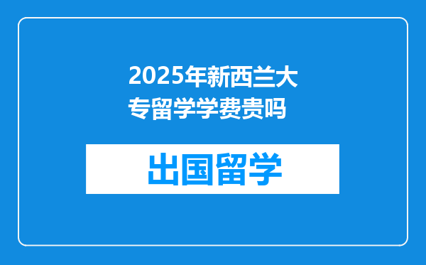 2025年新西兰大专留学学费贵吗