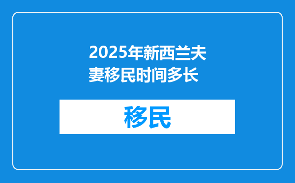 2025年新西兰夫妻移民时间多长