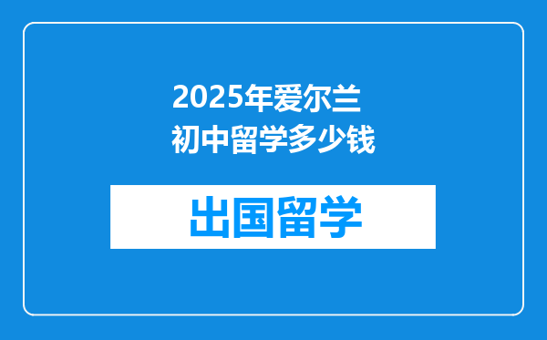 2025年爱尔兰初中留学多少钱