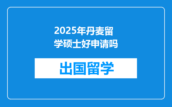2025年丹麦留学硕士好申请吗