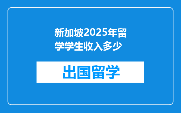 新加坡2025年留学学生收入多少