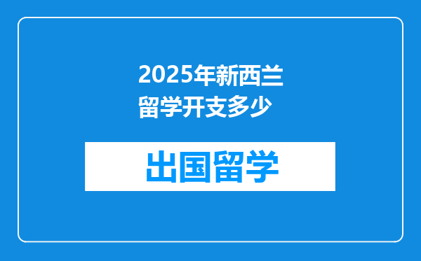 2025年新西兰留学开支多少