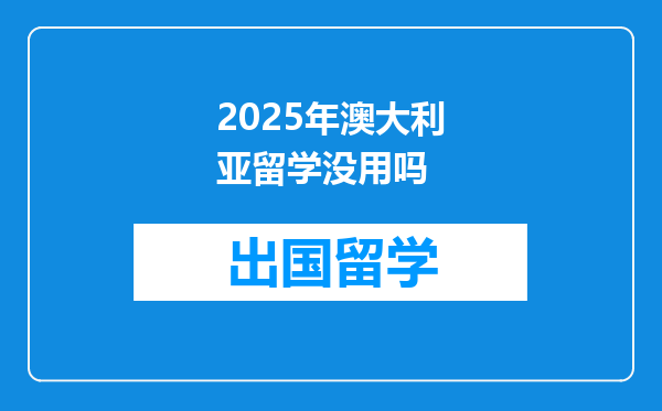 2025年澳大利亚留学没用吗