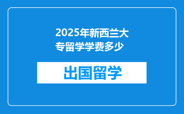 2025年新西兰大专留学学费多少