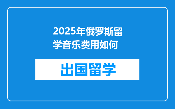 2025年俄罗斯留学音乐费用如何