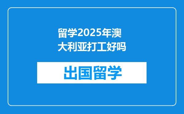 留学2025年澳大利亚打工好吗