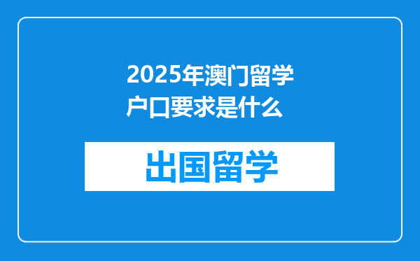 2025年澳门留学户口要求是什么
