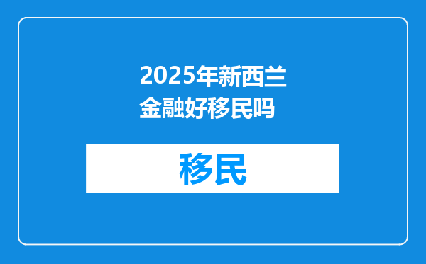 2025年新西兰金融好移民吗