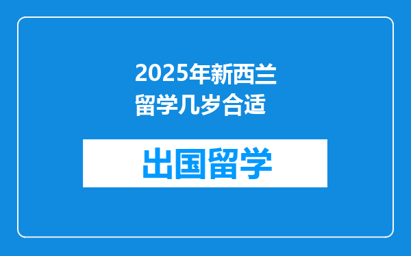 2025年新西兰留学几岁合适