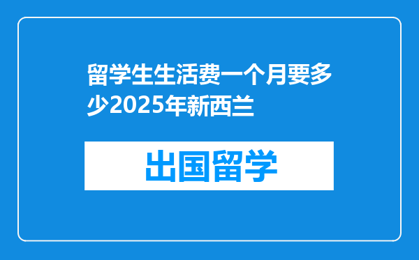 留学生生活费一个月要多少2025年新西兰
