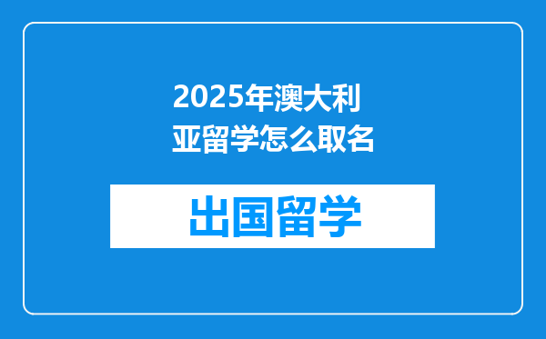 2025年澳大利亚留学怎么取名