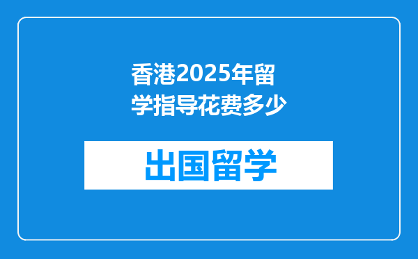 香港2025年留学指导花费多少