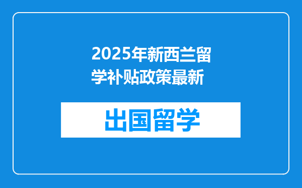 2025年新西兰留学补贴政策最新