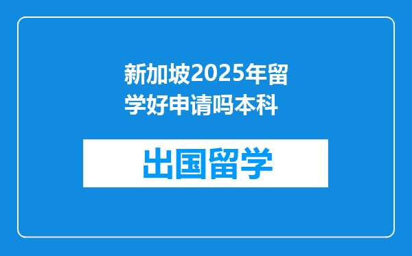 新加坡2025年留学好申请吗本科