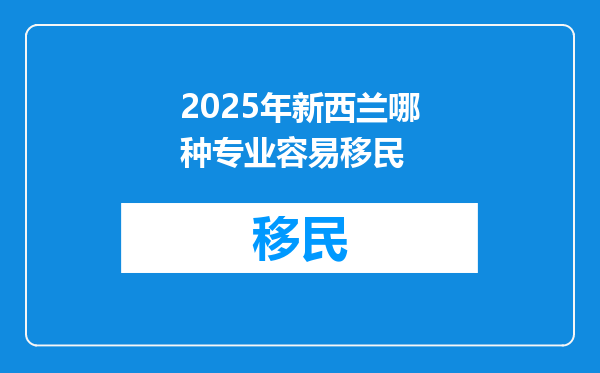 2025年新西兰哪种专业容易移民
