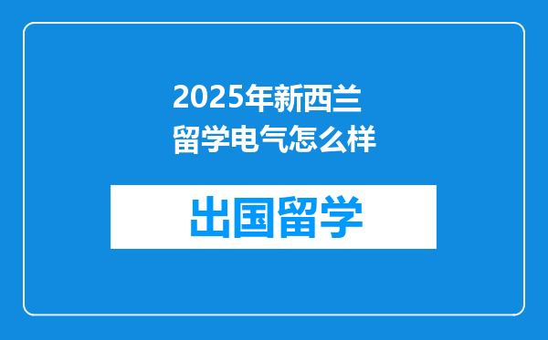 2025年新西兰留学电气怎么样