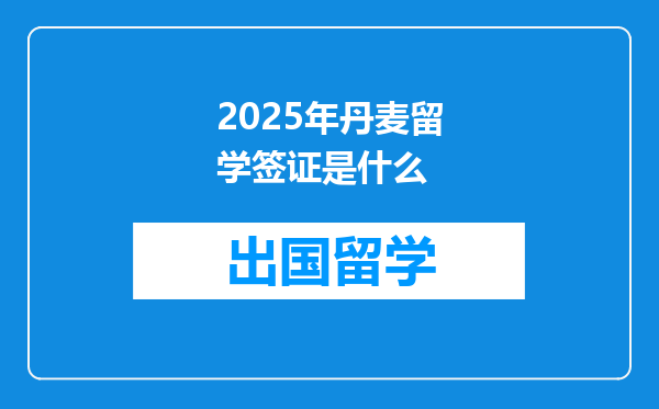2025年丹麦留学签证是什么