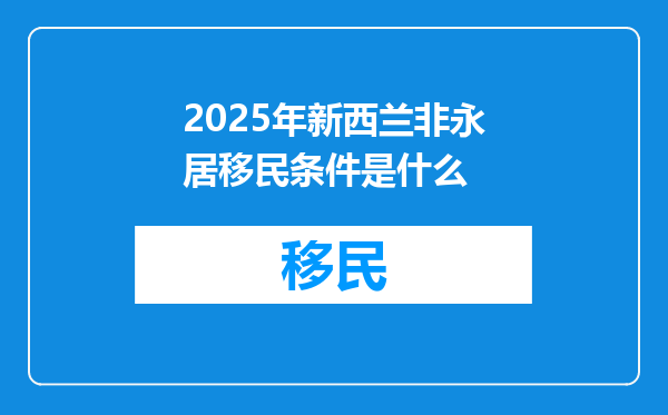 2025年新西兰非永居移民条件是什么