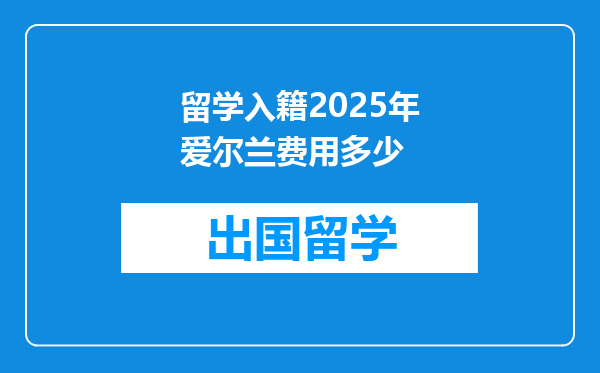 留学入籍2025年爱尔兰费用多少