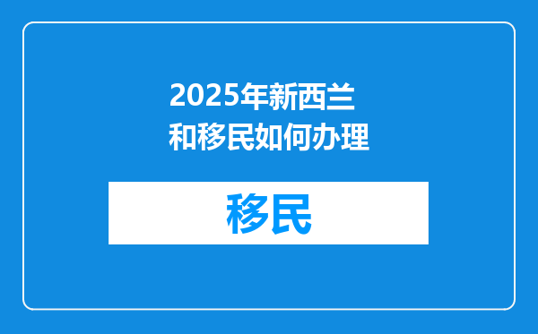 2025年新西兰和移民如何办理