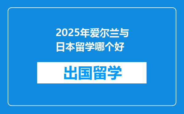 2025年爱尔兰与日本留学哪个好