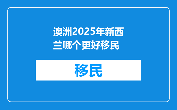 澳洲2025年新西兰哪个更好移民