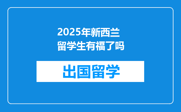 2025年新西兰留学生有福了吗