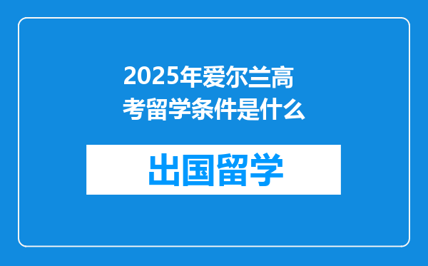2025年爱尔兰高考留学条件是什么