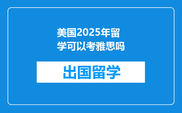 美国2025年留学可以考雅思吗