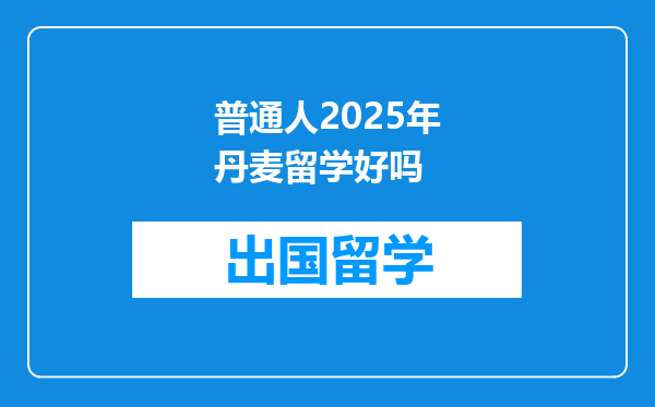 普通人2025年丹麦留学好吗