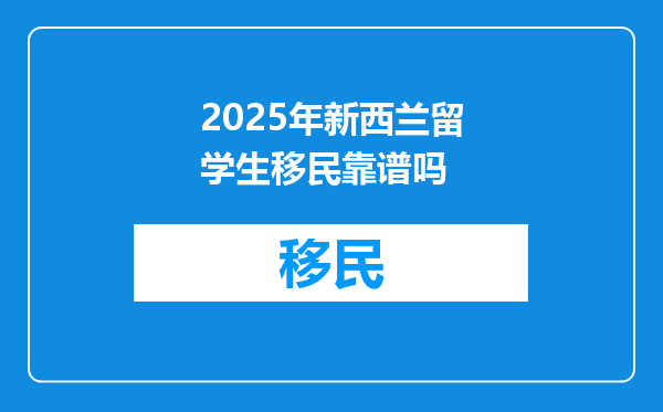 2025年新西兰留学生移民靠谱吗
